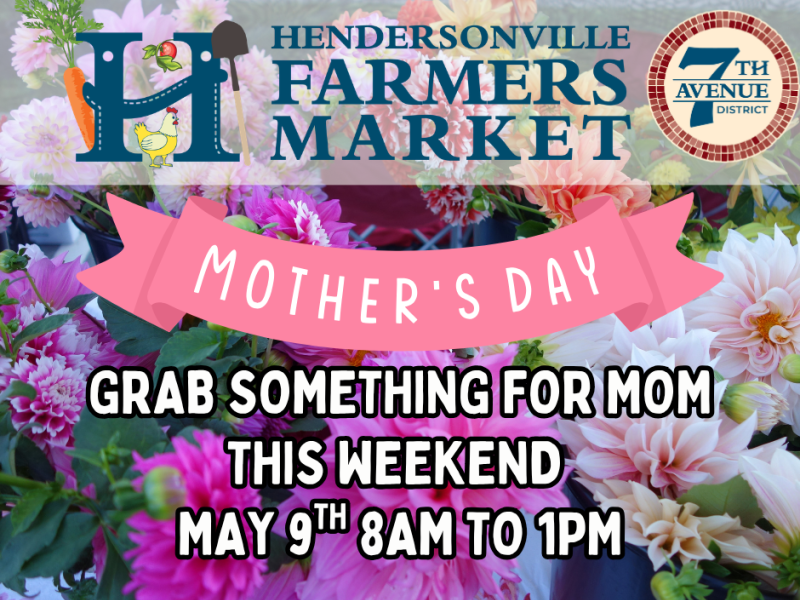 Graphic of flowers and words that say Hendersonville Farmers Market Mothers Day get something nice for mom this weekend May 9th 